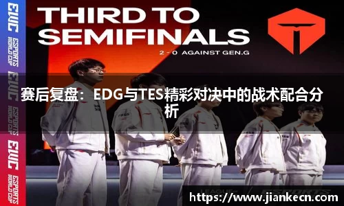 赛后复盘：EDG与TES精彩对决中的战术配合分析