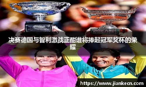 决赛德国与智利激战正酣谁将捧起冠军奖杯的荣耀
