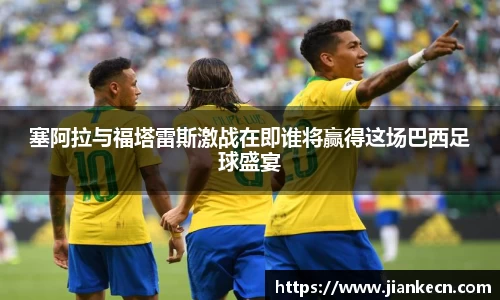 塞阿拉与福塔雷斯激战在即谁将赢得这场巴西足球盛宴