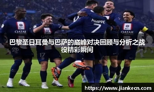 巴黎圣日耳曼与巴萨的巅峰对决回顾与分析之战役精彩瞬间