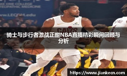 骑士与步行者激战正酣NBA直播精彩瞬间回顾与分析