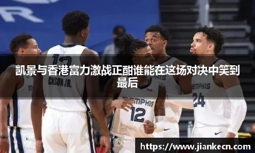 凯景与香港富力激战正酣谁能在这场对决中笑到最后